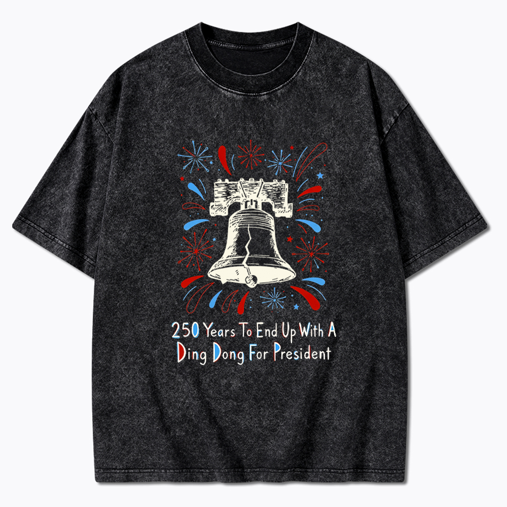 250th Years to End up with a Ding Dong for President  Washed T-Shirt