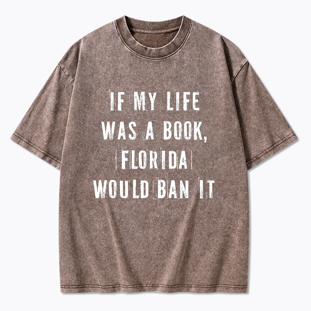 If My Life Was A Book Florida Would Ban It Washed T-Shirt