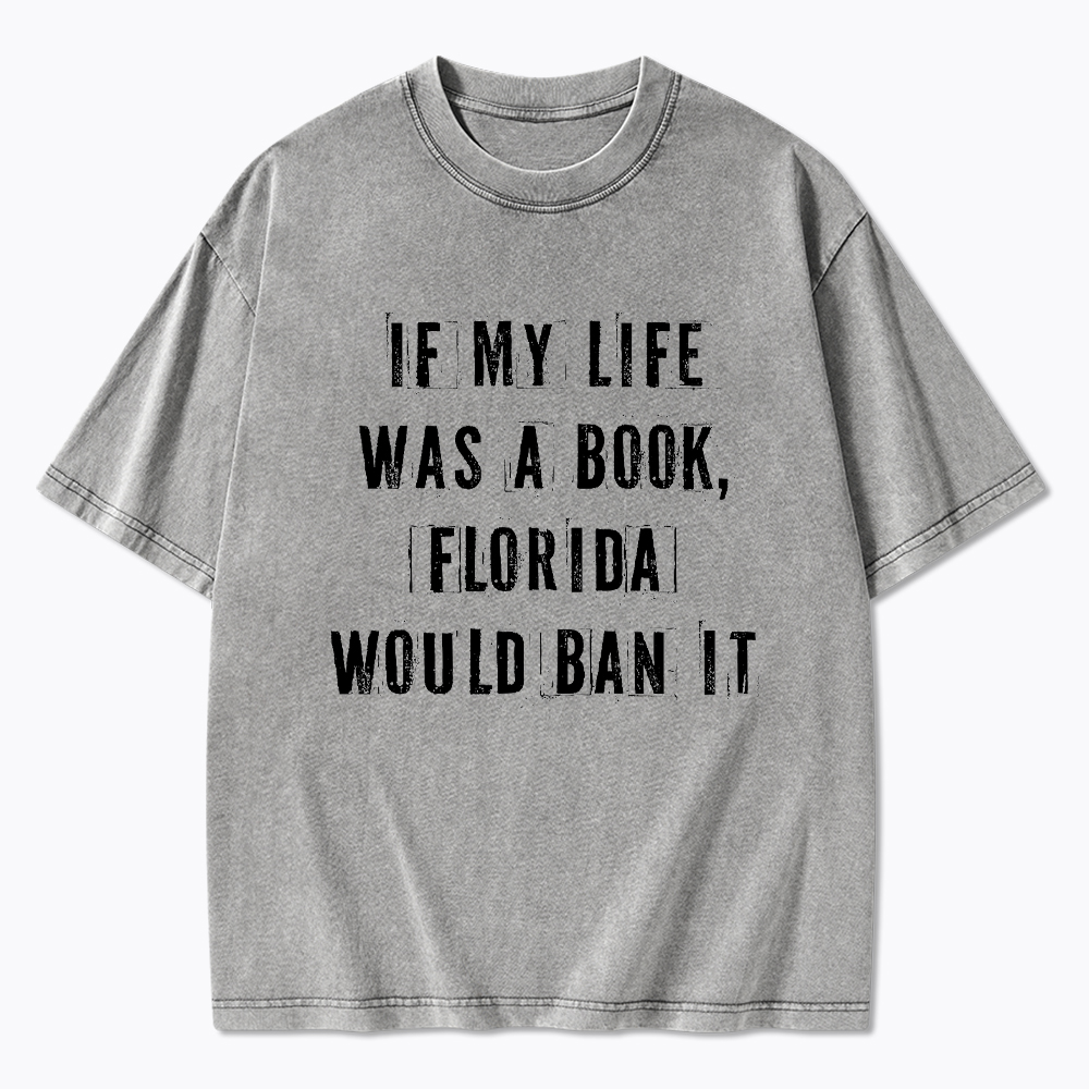 If My Life Was A Book Florida Would Ban It Washed T-Shirt