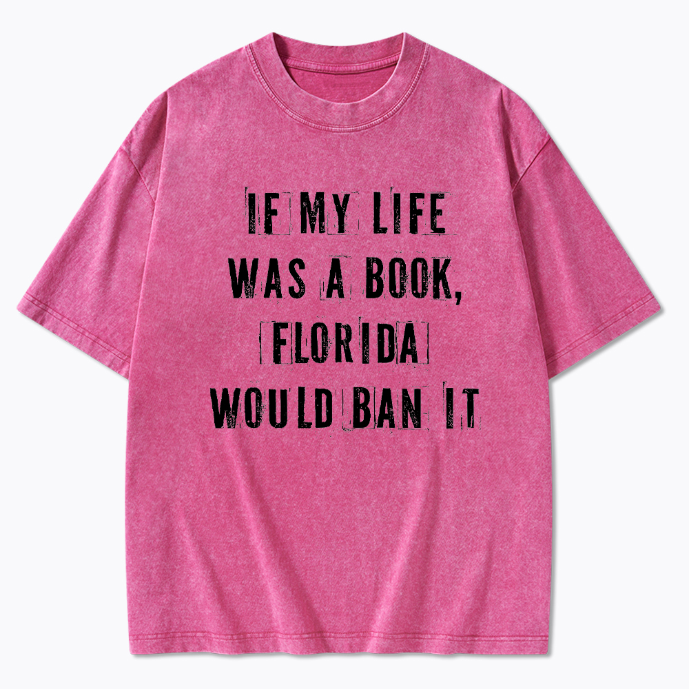 If My Life Was A Book Florida Would Ban It Washed T-Shirt