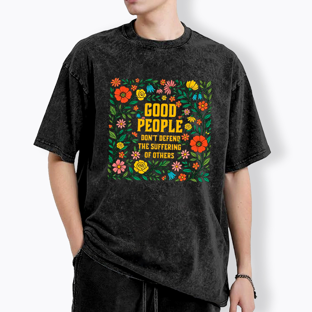 Good People Don't Defend the Suffering of Others Washed T-Shirt