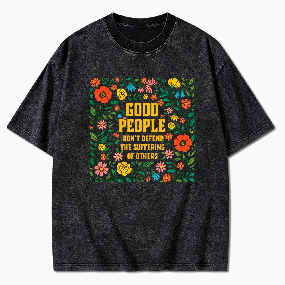 Good People Don't Defend the Suffering of Others Washed T-Shirt