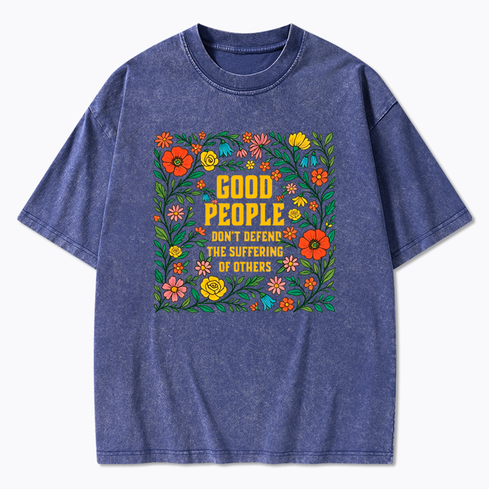 Good People Don't Defend the Suffering of Others Washed T-Shirt