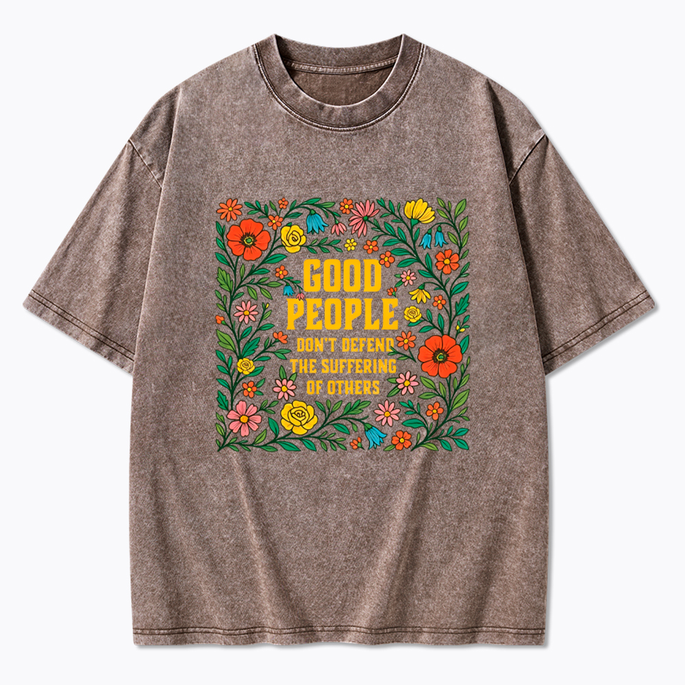 Good People Don't Defend the Suffering of Others Washed T-Shirt