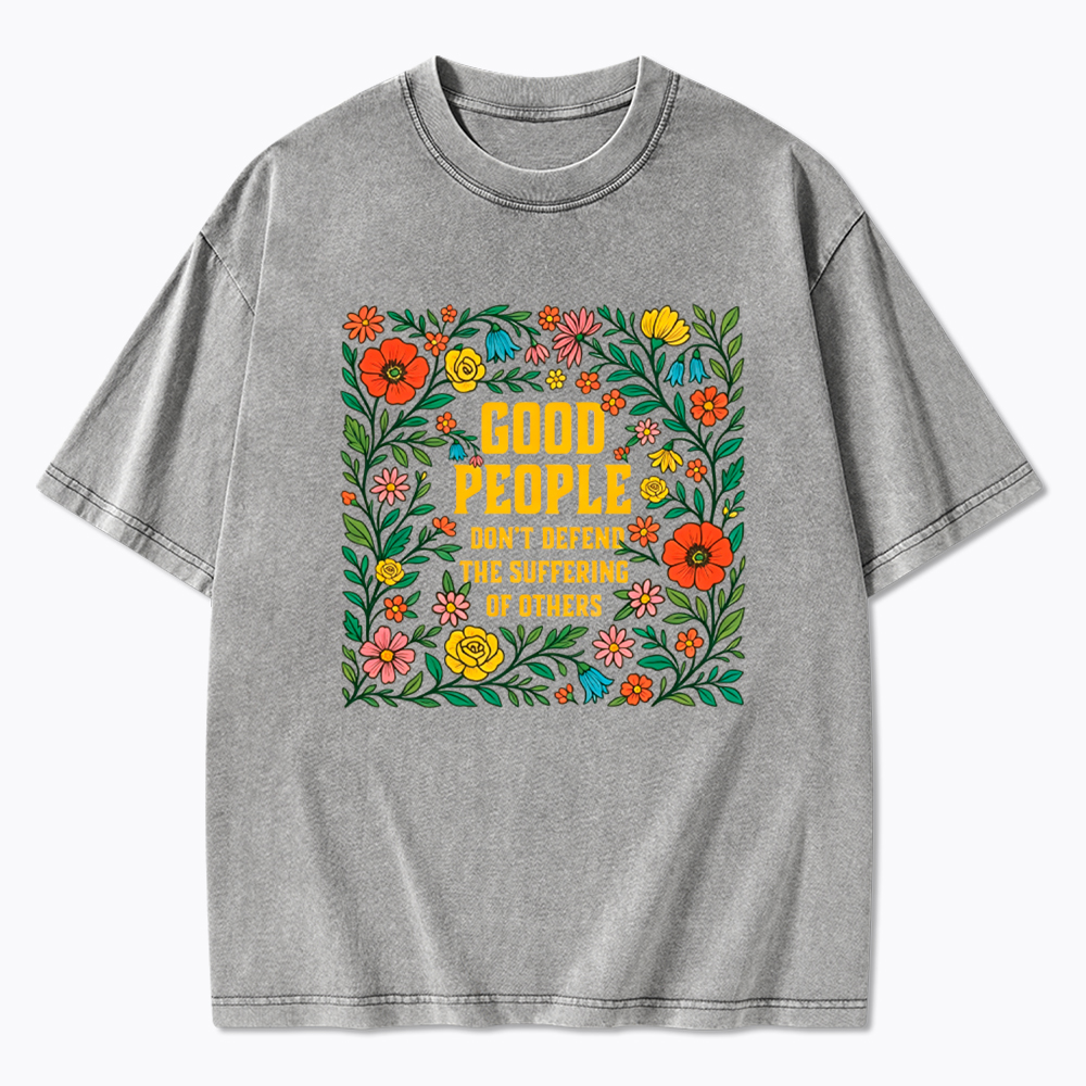 Good People Don't Defend the Suffering of Others Washed T-Shirt