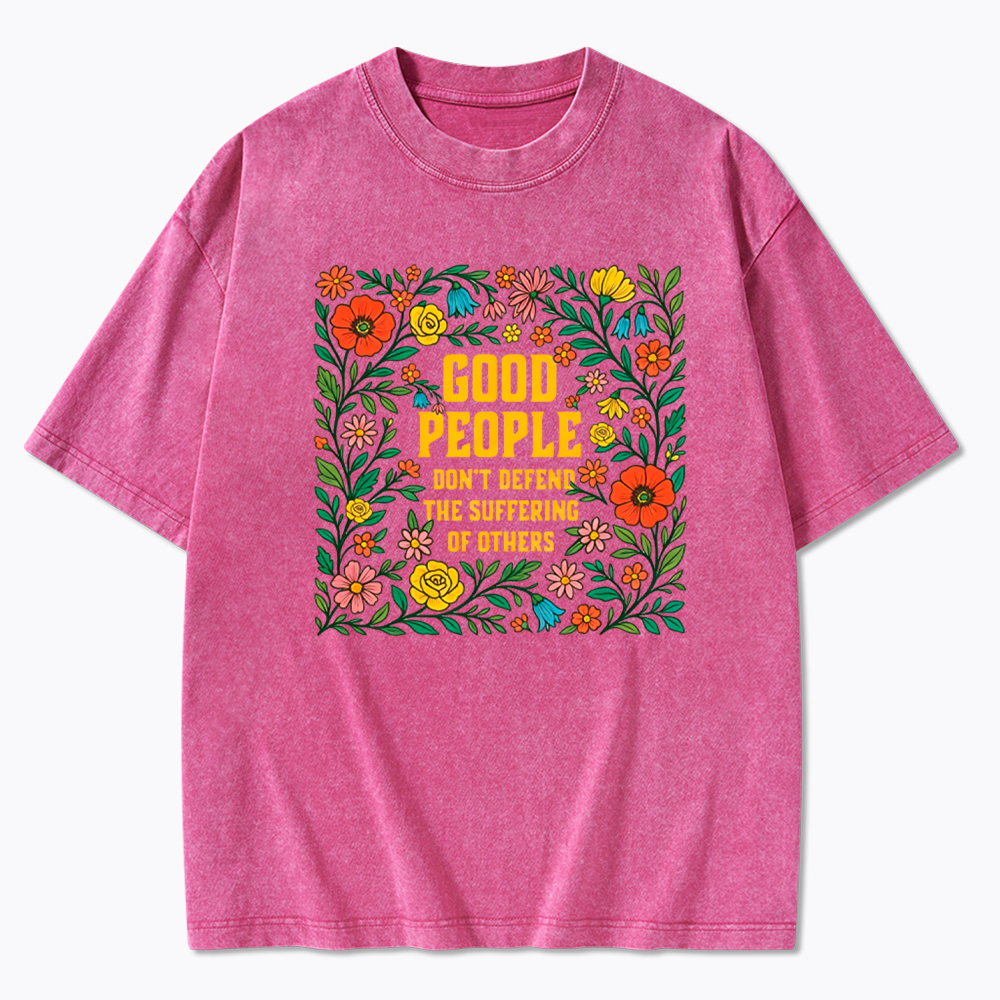 Good People Don't Defend the Suffering of Others Washed T-Shirt