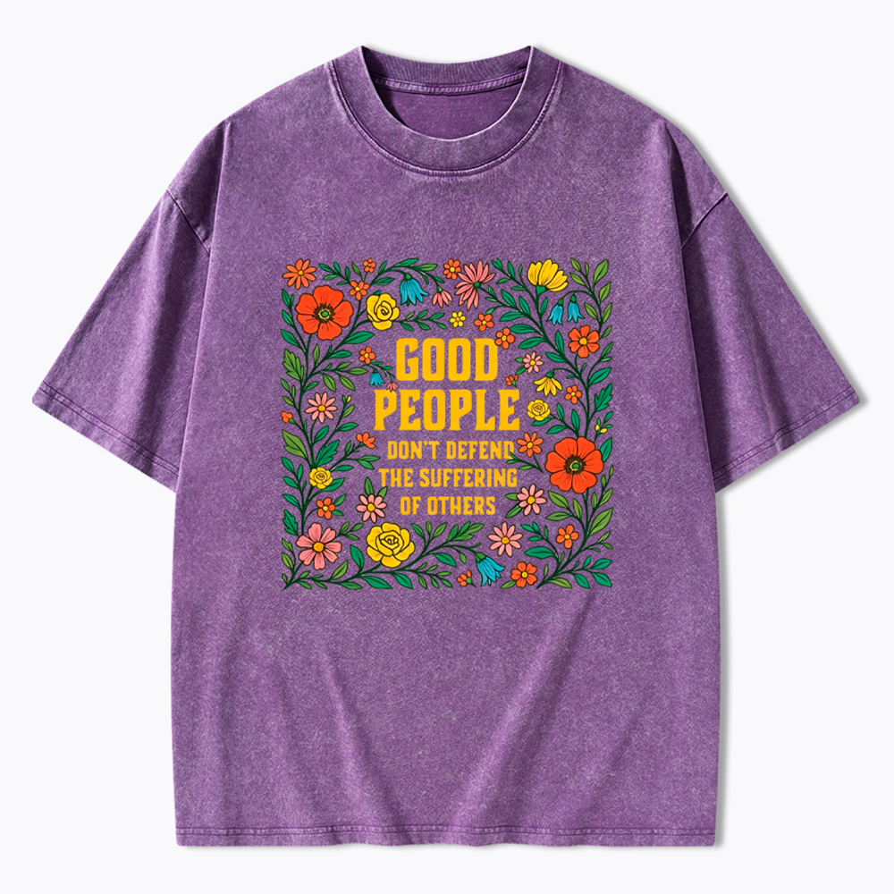Good People Don't Defend the Suffering of Others Washed T-Shirt