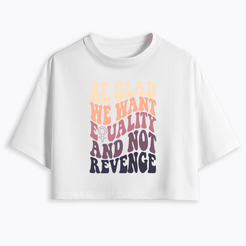 Be Glad We Want Equality and Not Revenge Cropped T-Shirts