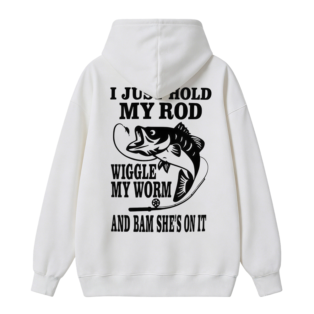 I JUST HOLD MY ROD, WIGGLE MY WORM, AND BAM SHE'S ON IT Funny Fishing  Hoodie