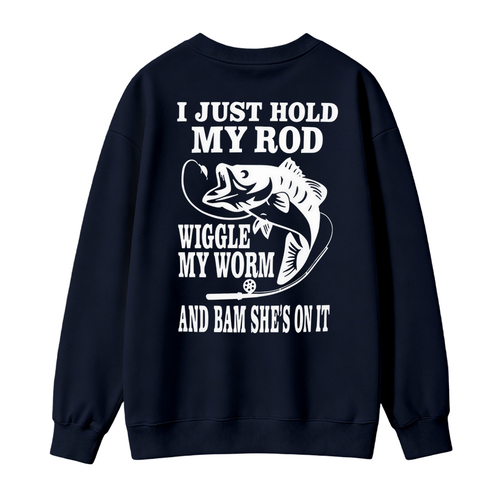 I JUST HOLD MY ROD, WIGGLE MY WORM, AND BAM SHE'S ON IT Funny Fishing Sweatshirt