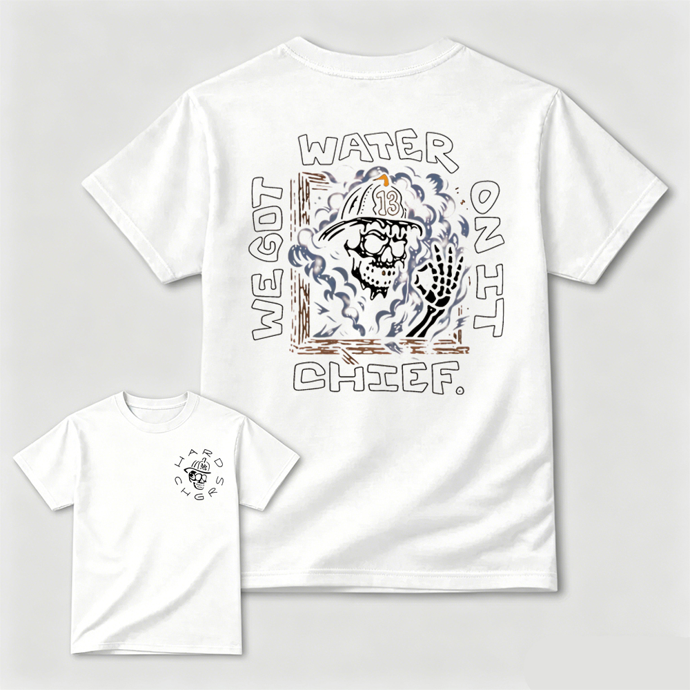 We Got Water On It Chief Firefighter T-Shirt