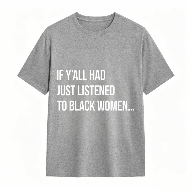 If Y'all Had Just Listened to Black Women Unisex Tee