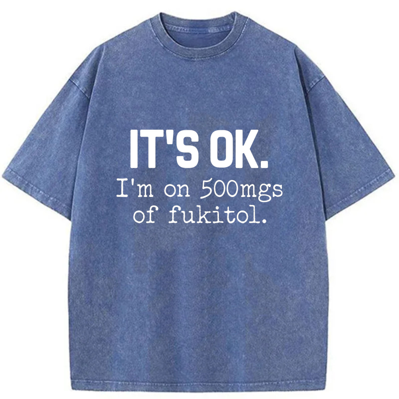It's Ok I'm On 500Mgs Of Fukitol tshirt 100% cotton