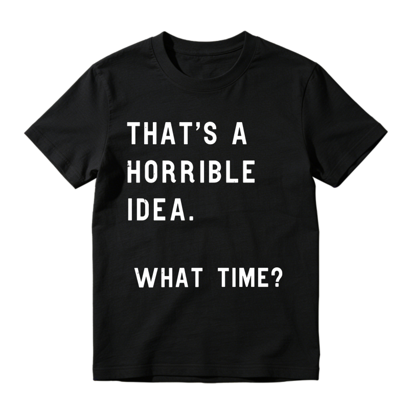 Thats A Horrible Idea What Time Unisex Classic T-shirt