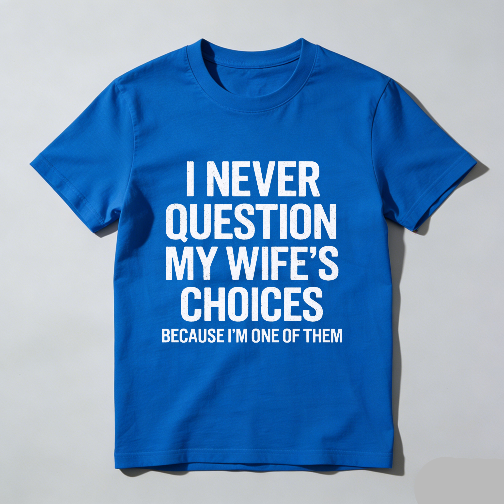 I Never Question My Wifes Choices Because Im One Of Them T Shirt Made In Usa