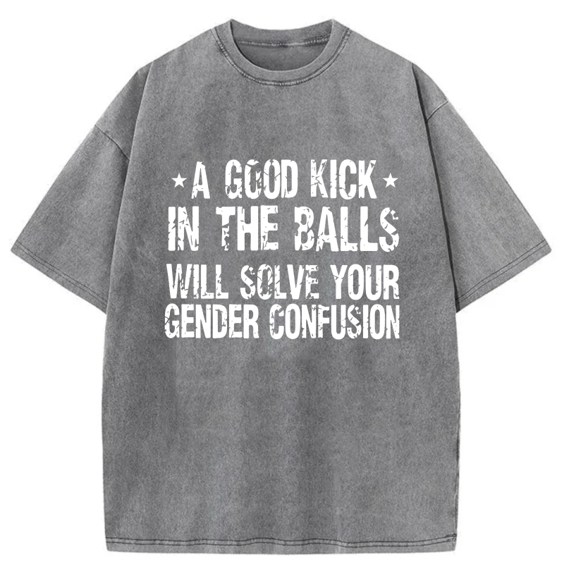 A Good Kick In The Balls Will Solve Your Gender Confusion tshirt 100% cotton