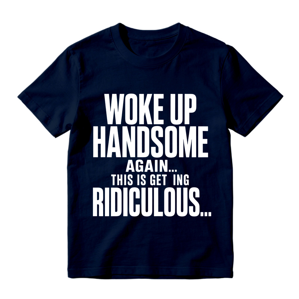 Woke Up Handsome Again This Is Getting Ridiculous Minimalist Bold Text Graphic Tee