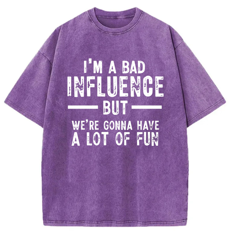 I'm A Bad Influence But We're Gonna Have A Lot Of Fun tshirt 100% cotton