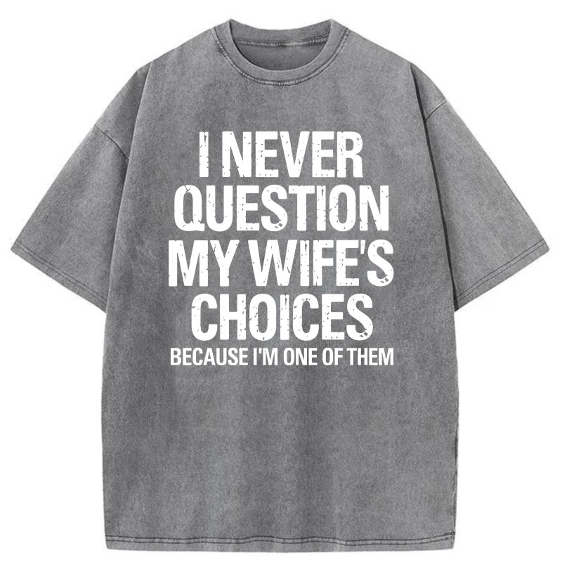I Never Question My Wife's Choices Because I'm One Of Them tshirt 100% cotton