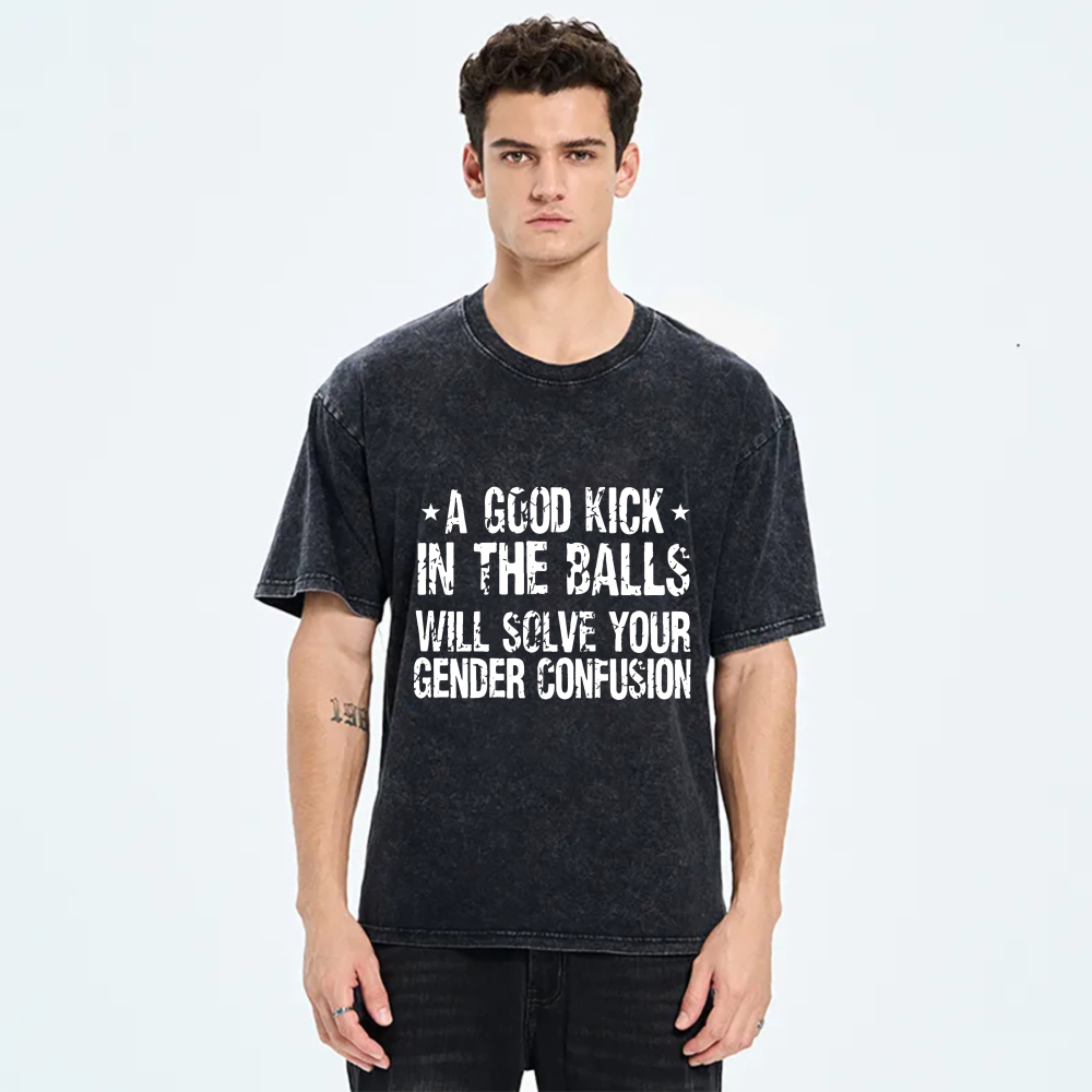 A Good Kick In The Balls Will Solve Your Gender Confusion tshirt 100% cotton
