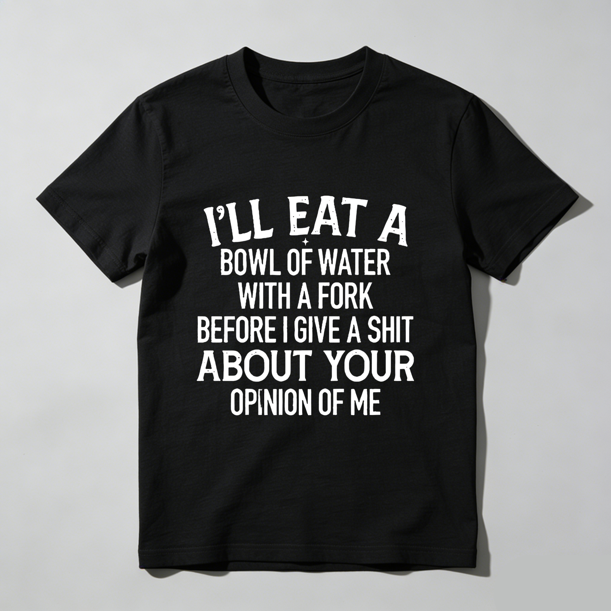 TEECURENT T-SHIRT  I'll Eat A Bowl Of Water With A Fork Before I Give A Shit About Your Opinion Of Me