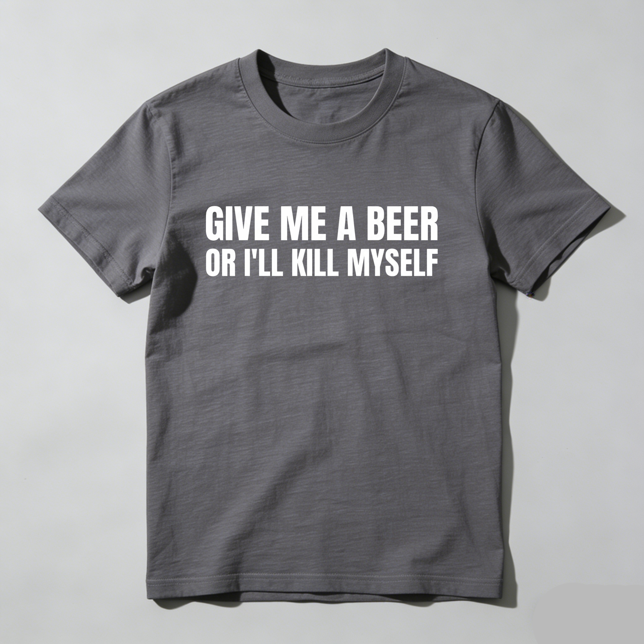 Give Me A Beer Or I'll Kill Myself, Everyday Wear, Gift For Him