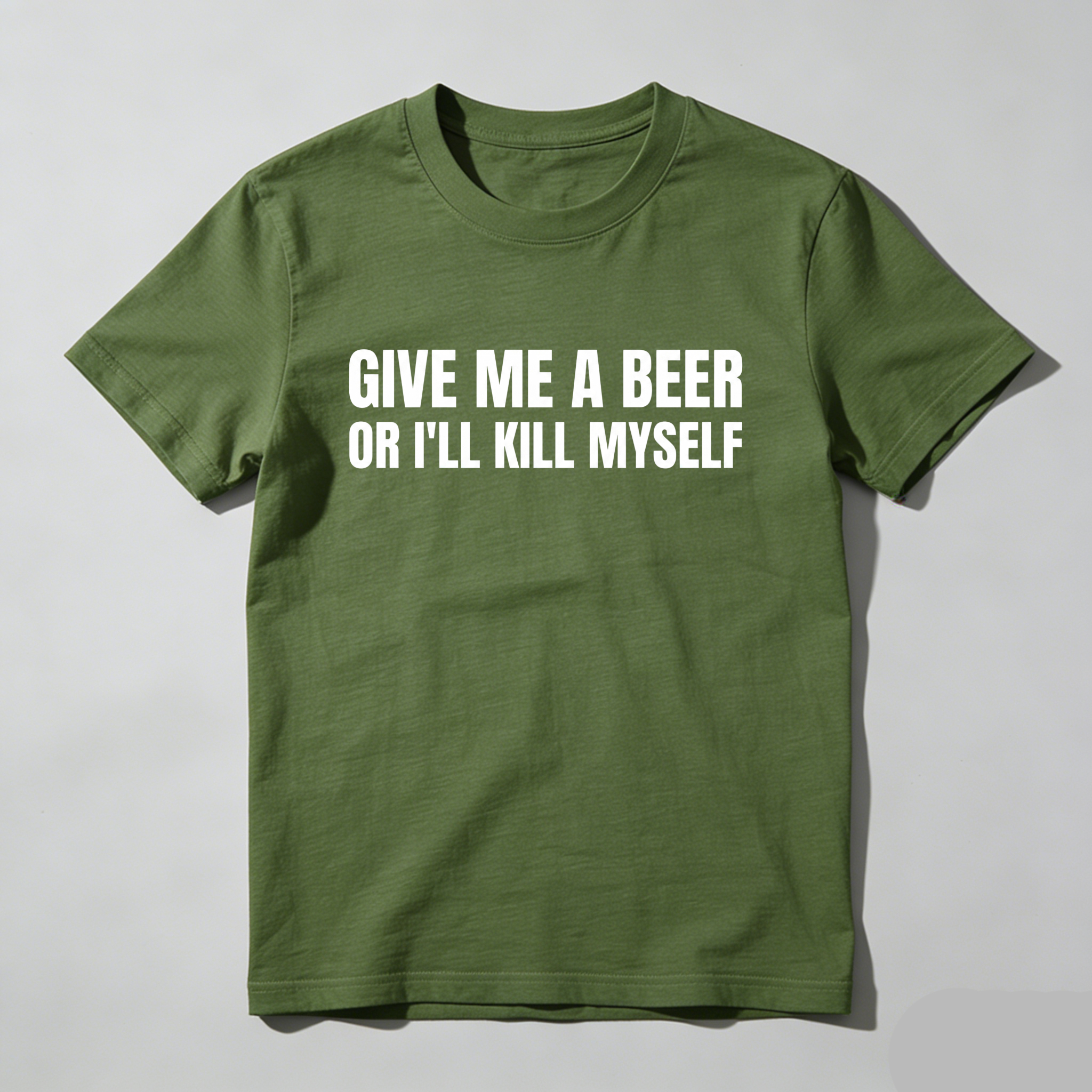 Give Me A Beer Or I'll Kill Myself, Everyday Wear, Gift For Him