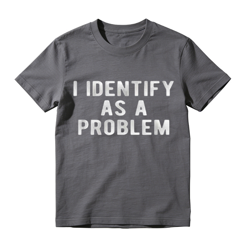 I Identify As A Problem Funny T Shirt 100 Cotton Heavyweight Unisex Round Neck T-Shirt