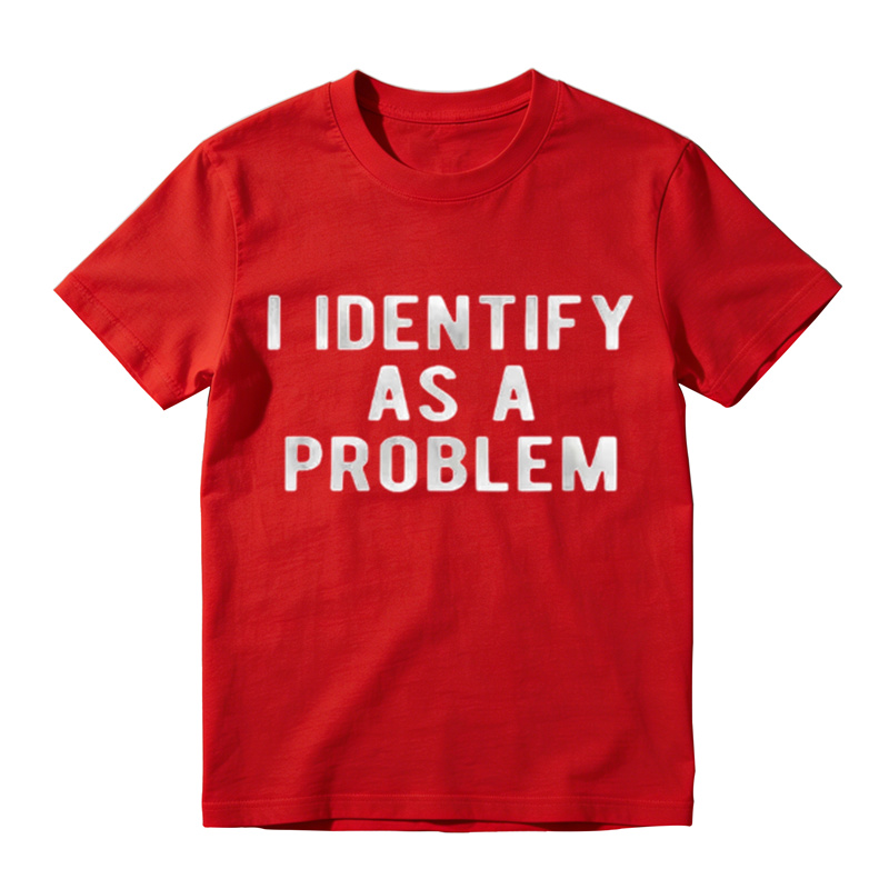 I Identify As A Problem Funny T Shirt 100 Cotton Heavyweight Unisex Round Neck T-Shirt