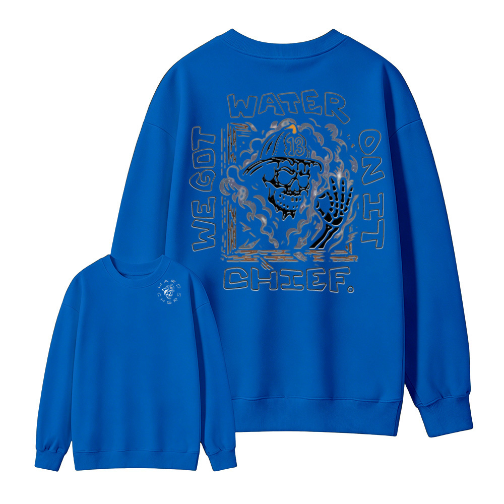 We Got Water On It Chief Firefighter  Sweatshirt