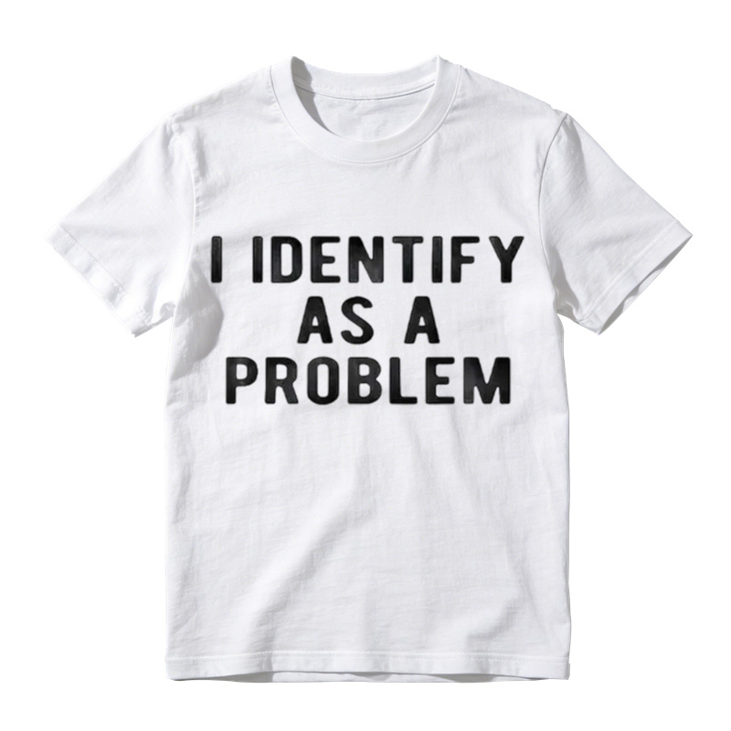 I Identify As A Problem Funny T Shirt 100 Cotton Heavyweight Unisex Round Neck T-Shirt