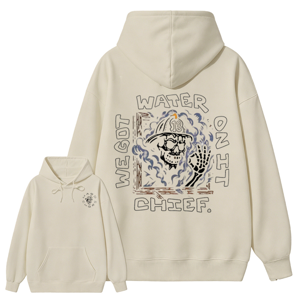 We Got Water On It Chief Firefighter Hoodie