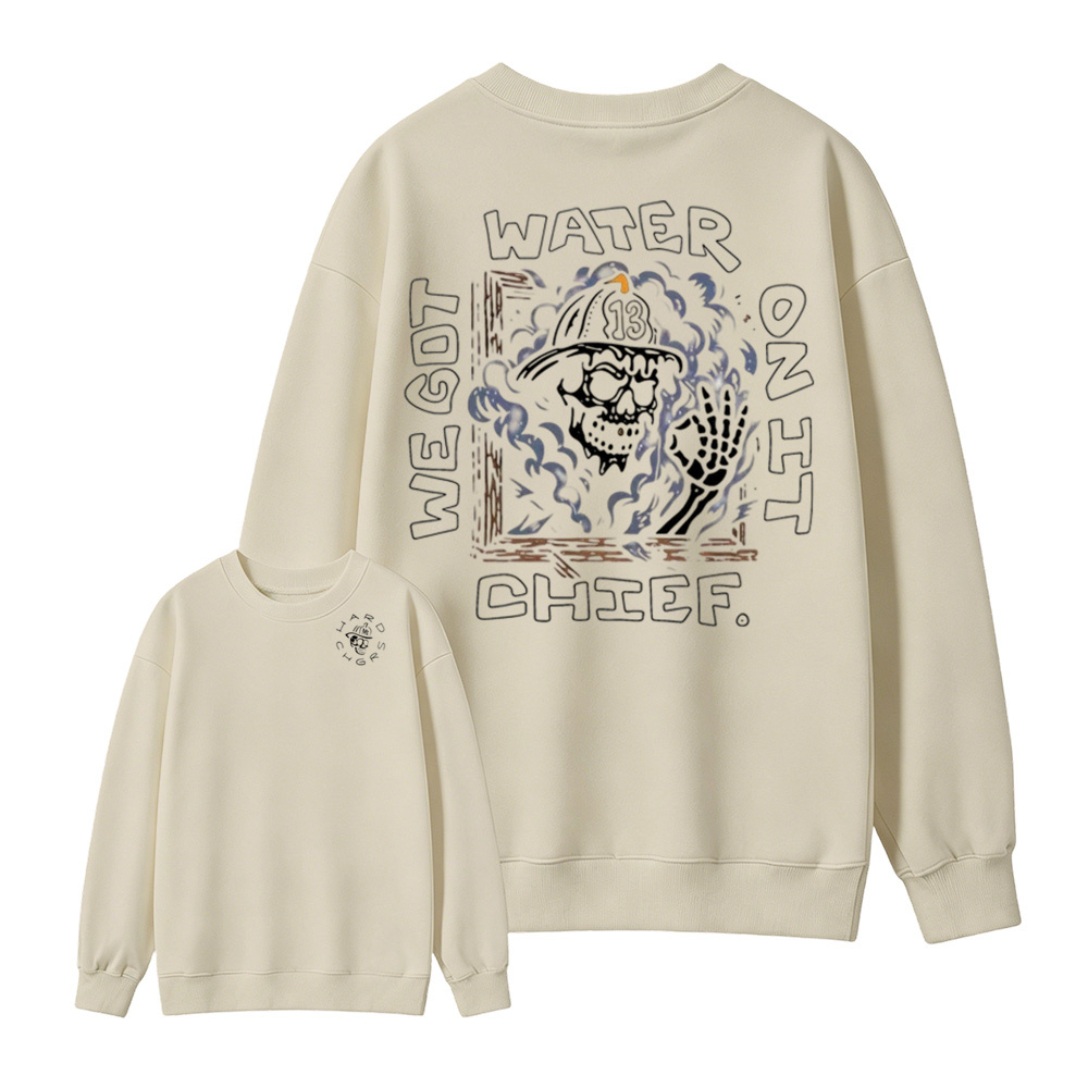 We Got Water On It Chief Firefighter  Sweatshirt