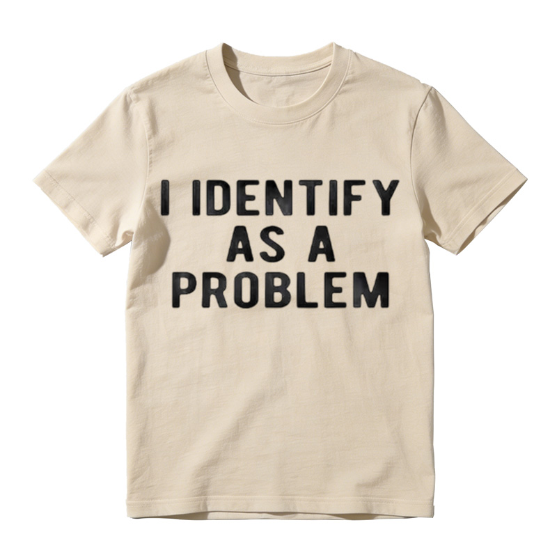 I Identify As A Problem Funny T Shirt 100 Cotton Heavyweight Unisex Round Neck T-Shirt