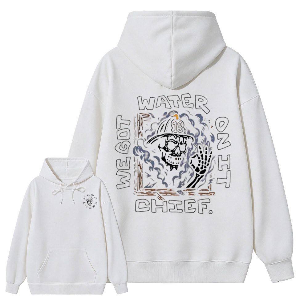 We Got Water On It Chief Firefighter Hoodie