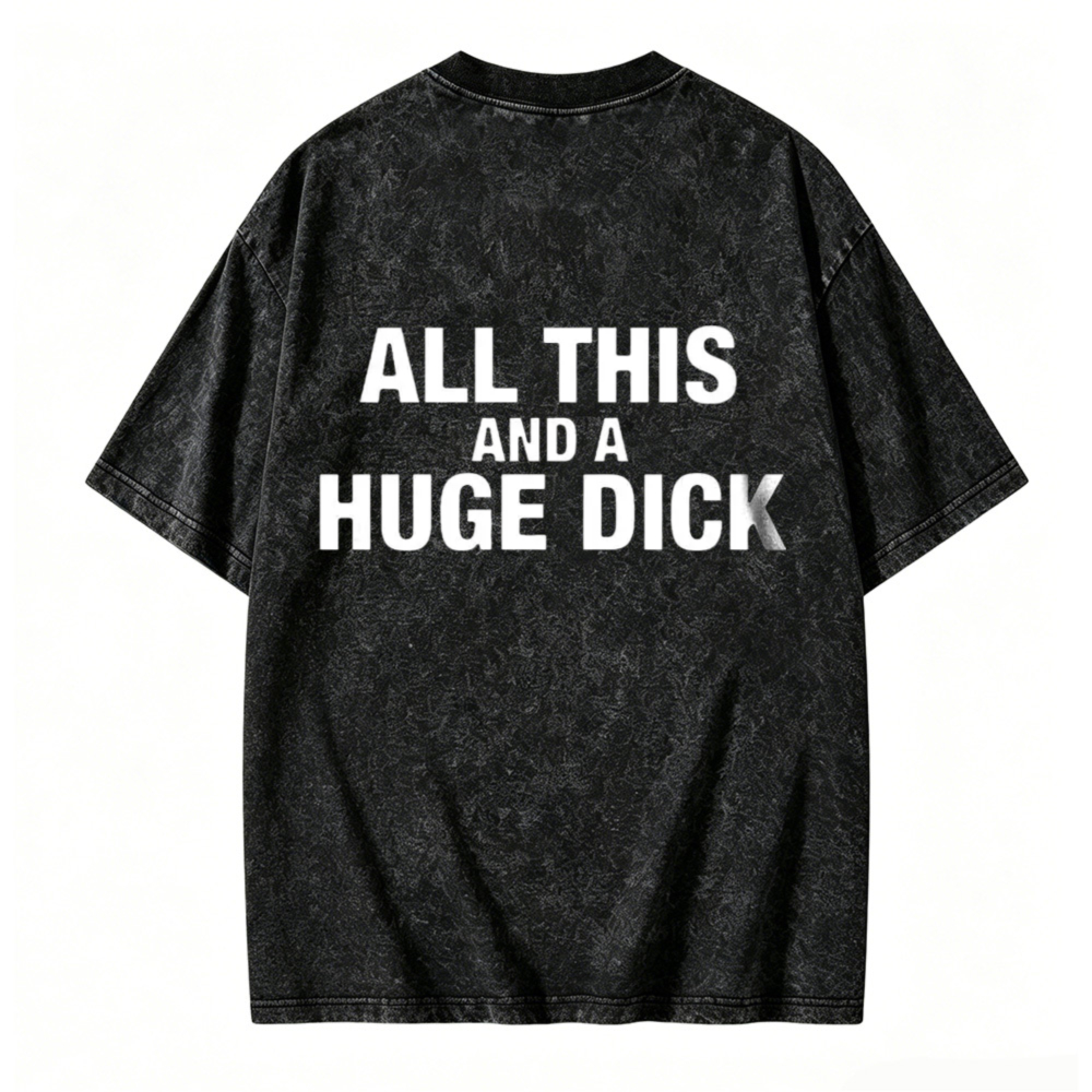 All This And A Huge Dick Washed T-shirt