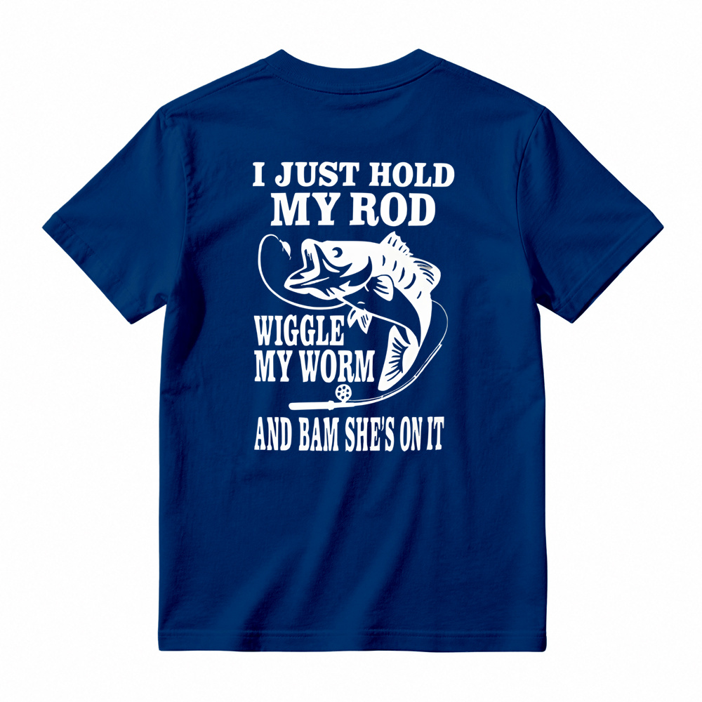 I JUST HOLD MY ROD, WIGGLE MY WORM, AND BAM SHE'S ON IT Funny Fishing T-Shirt