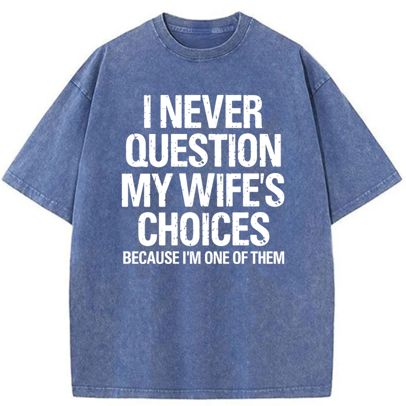 I Never Question My Wife's Choices Because I'm One Of Them tshirt 100% cotton