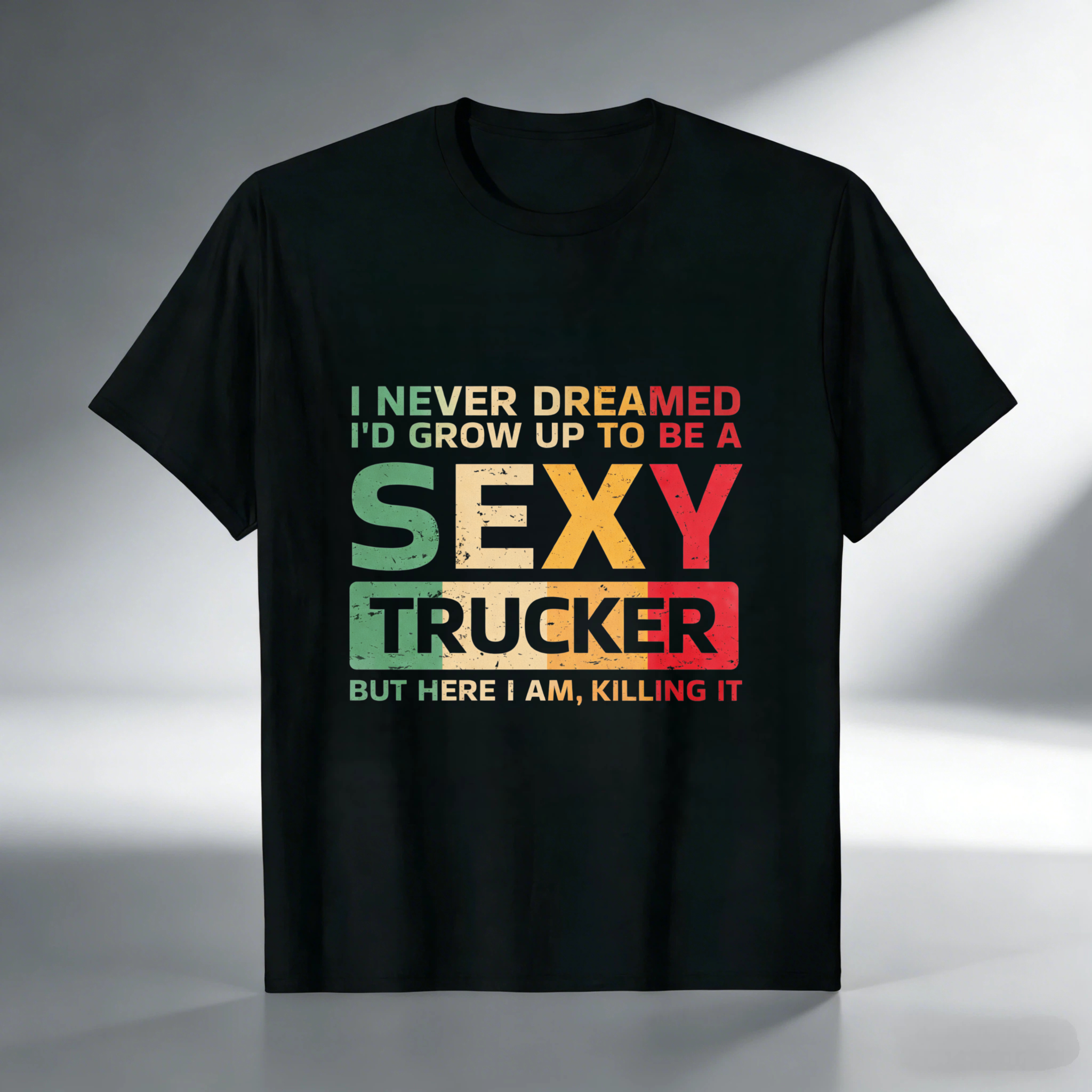 I Never Dreamed Id Grow Up To Be A Sexy Trucker But Here I Am Killing It T Shirt