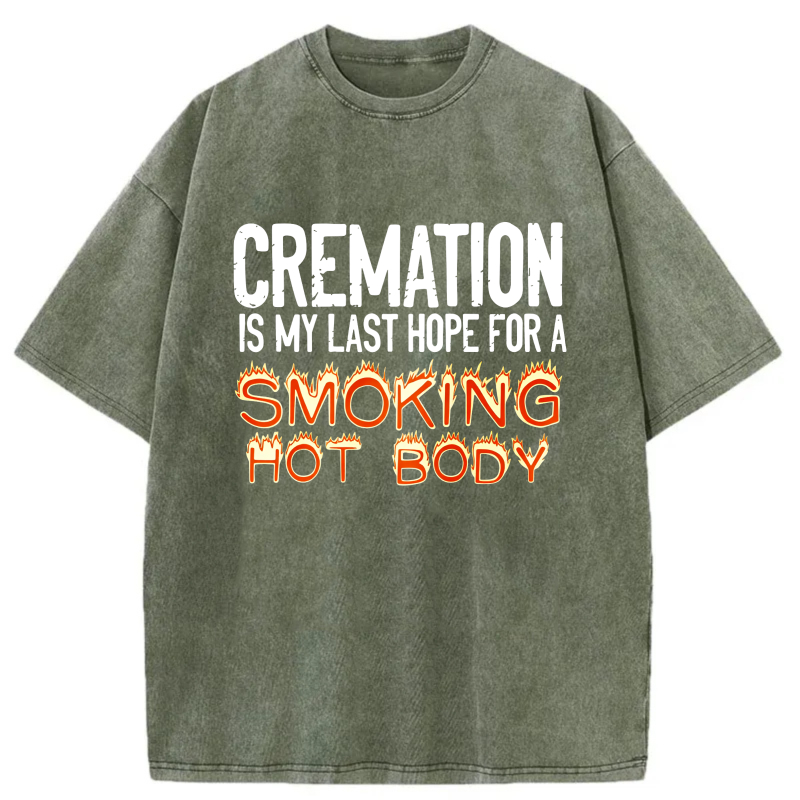 Cremation Is My Last Hope For A Smoking Hot Body tshirt 100% cotton