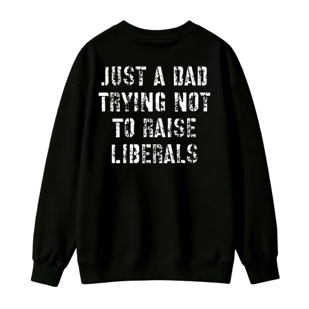 Just A Dad Trying Not To Raise Liberals Sweatshirt