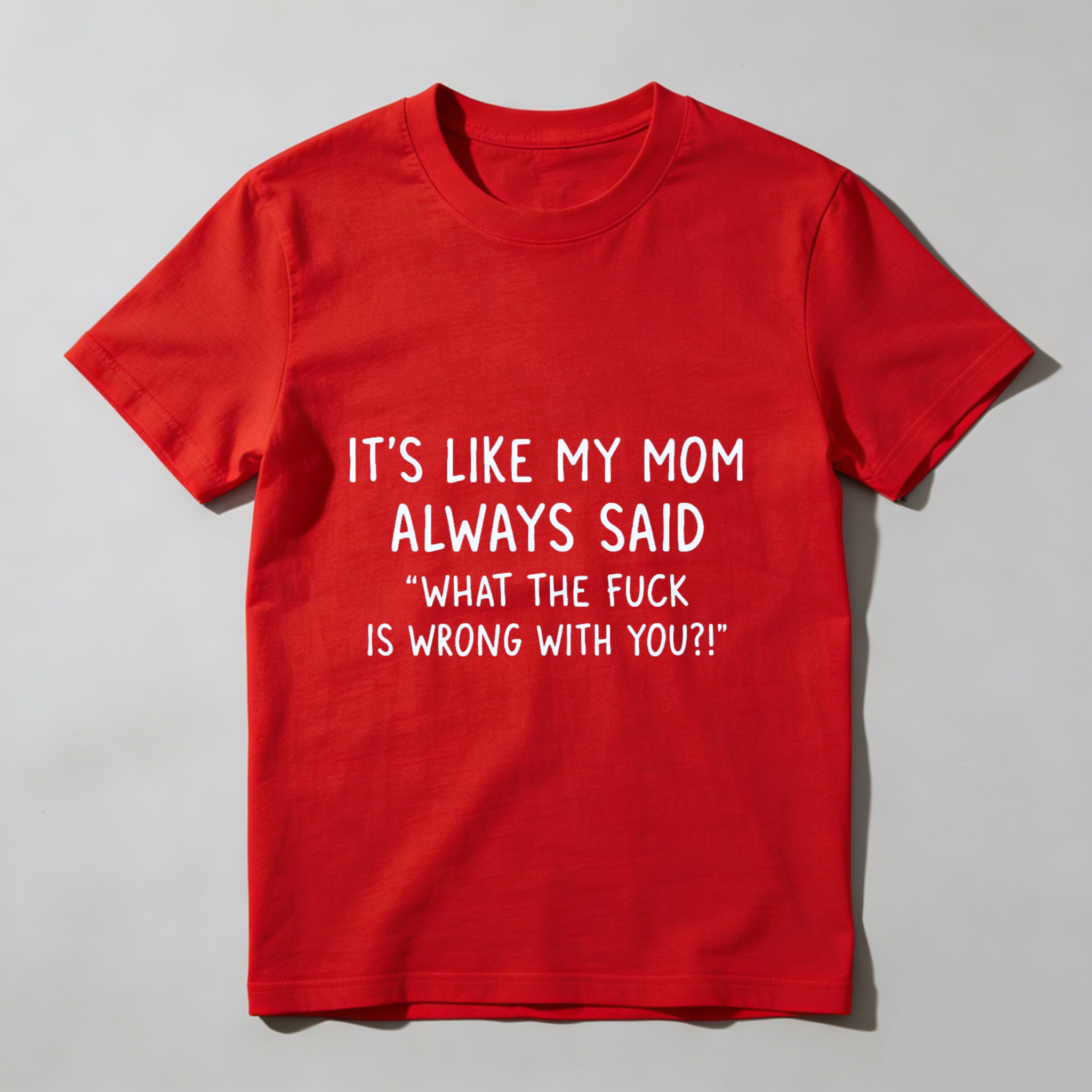 TEECURENT Its Like My Mom Always Said What The Fuck Is Wrong With You T Shirt WOMEN