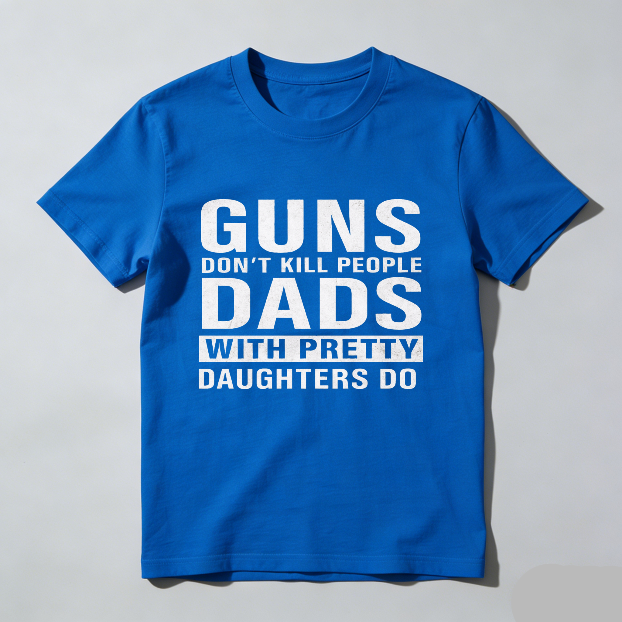 Guns Dont Kill People Dads With Pretty Daughters Do T Shirt Made In Usa