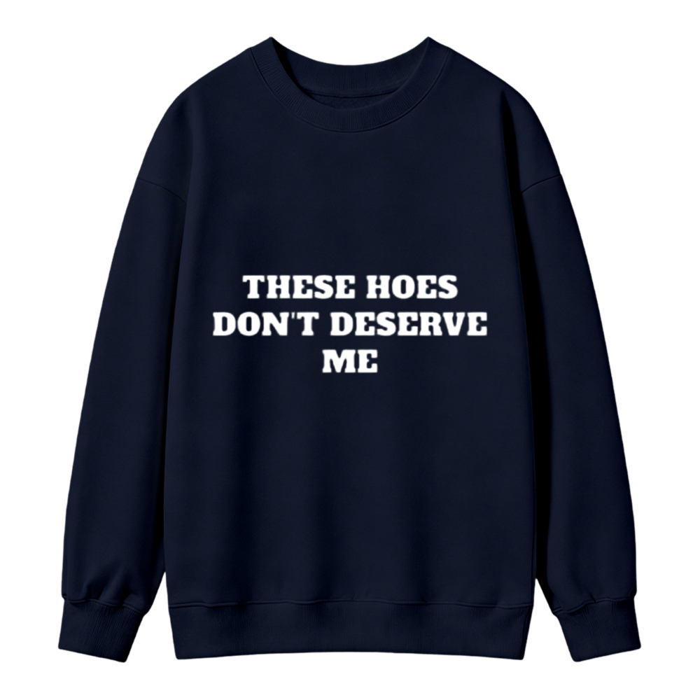 These Hoes Dont Deserve Me Funny Quote Sweatshirt