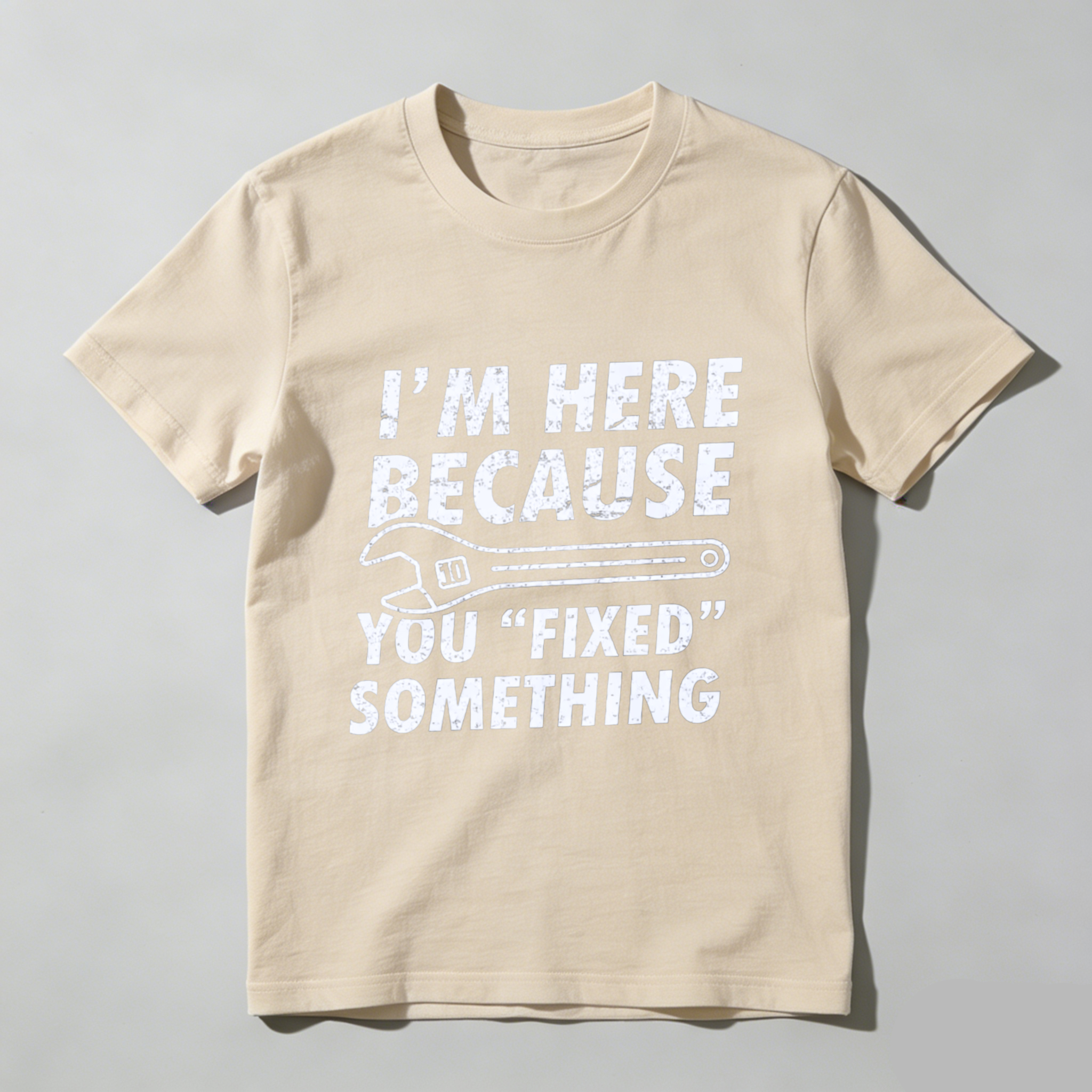 Im Here Because You Fixed Something T-Shirt With Wrench Graphic For Mechanics And DIY Enthusiasts
