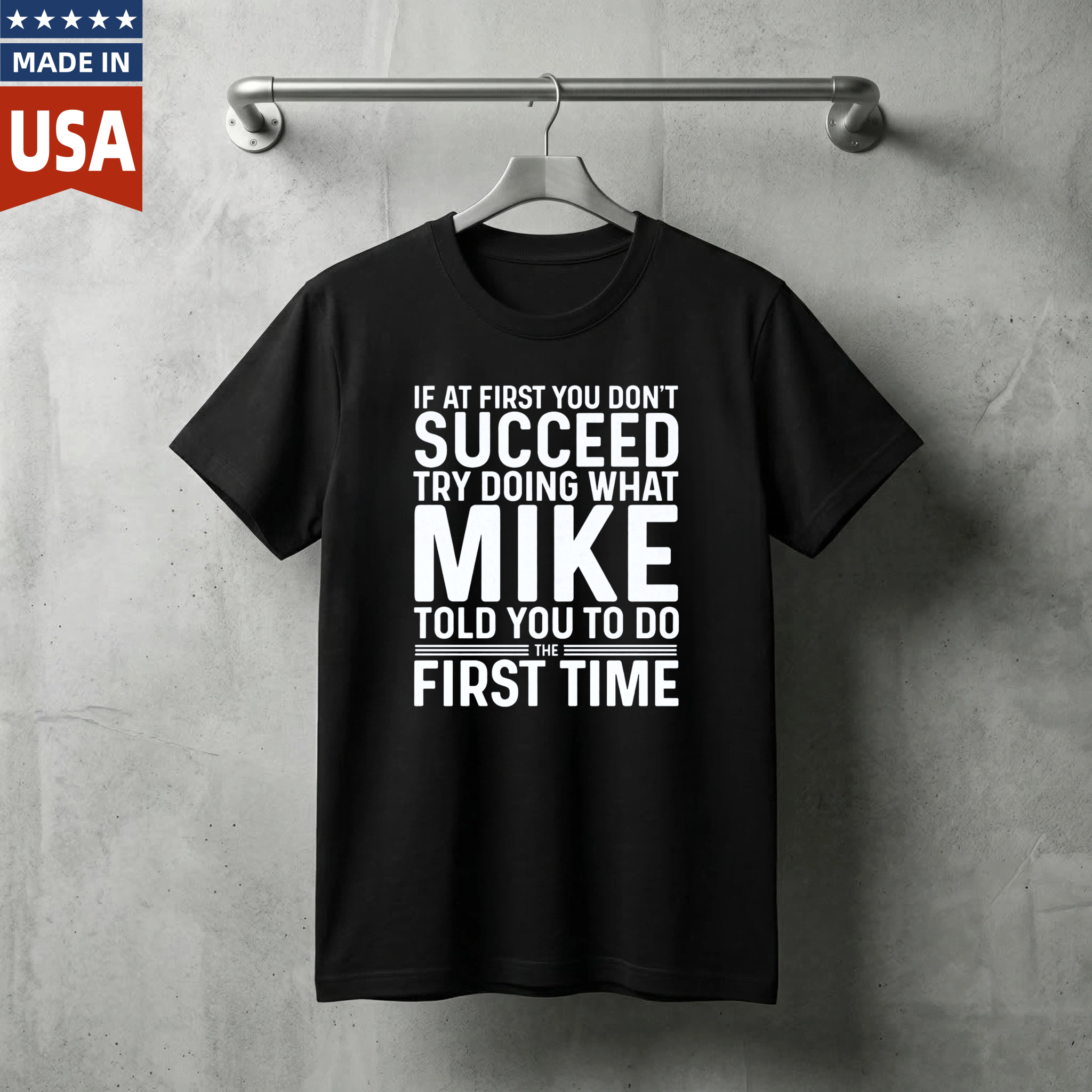 If At First You Dont Succeed Try Doing What Mike Told You To Do The First Time T Shirt Made In Usa