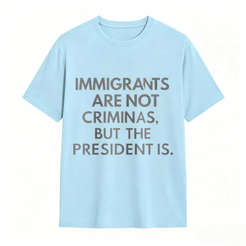 Immigrants Are Not Criminals But The President Is Funny Print T-shirt