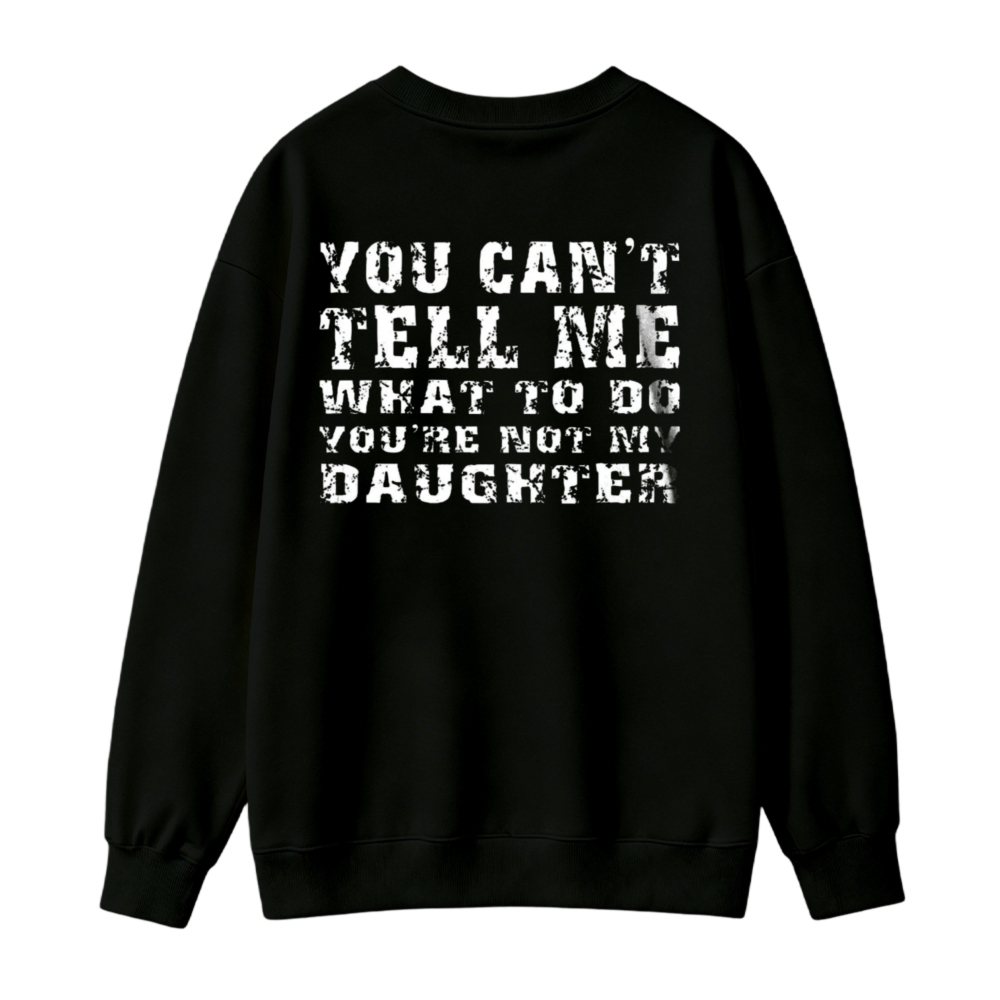 You Cant Tell Me What To Do Youre Not My Daughter Text Graphic Sweatshirt