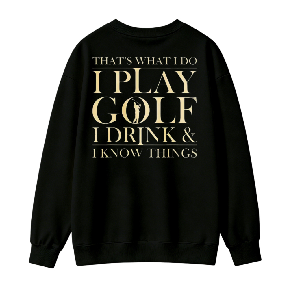 I Play Golf I Drink And I Know Things Funny Golf Lover Quote Sweatshirt