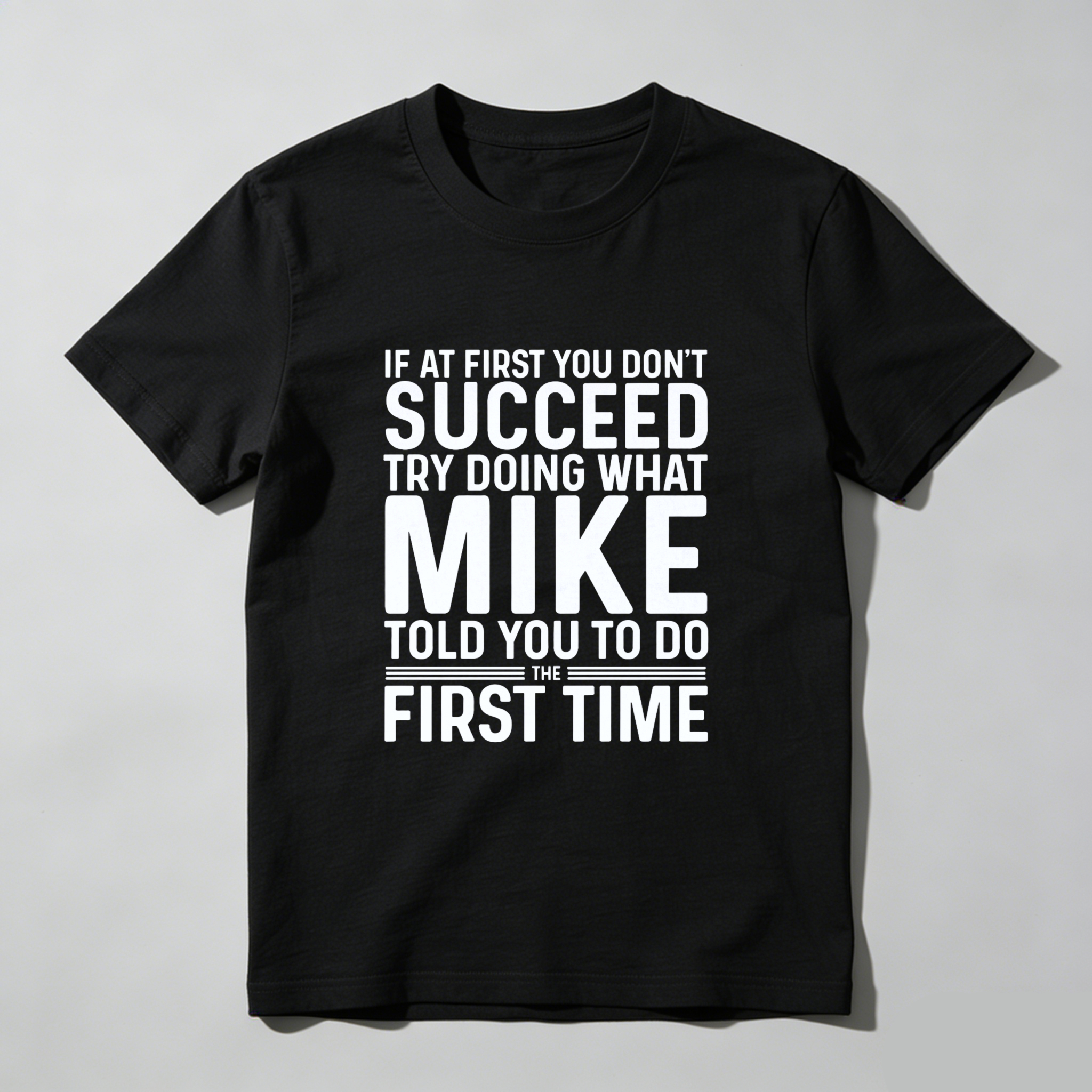 If At First You Dont Succeed Try Doing What Mike Told You To Do The First Time T Shirt Made In Usa